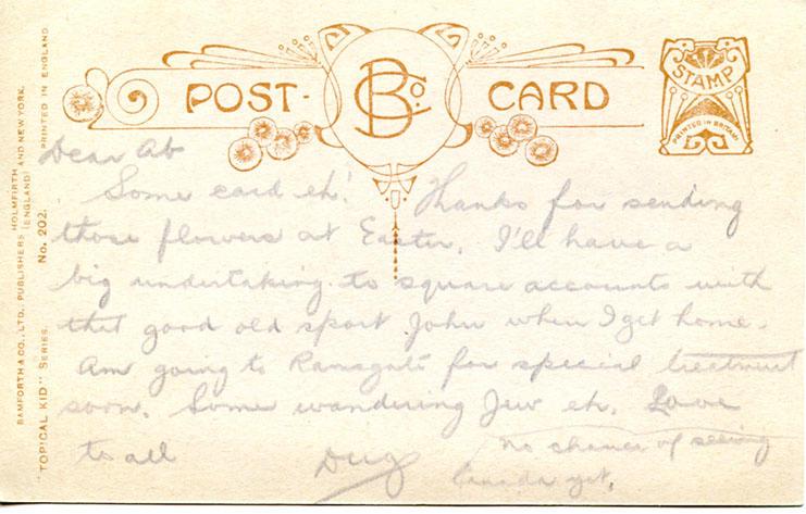 nd 4, back 
Dear Ab

Some card eh! Thanks for sending those flowers at Easter. I'll have a big undertaking to square accounts with John when I get home. Am going to Ramsgate for special treatment soon. Some wandering Jew eh. Love to all

Doug

No chance of seeing Canada yet.