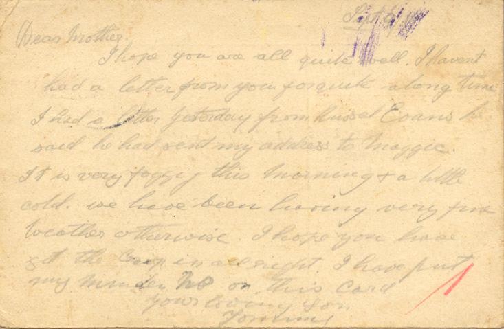 Sept 6/16
Dear mother
I hope you are all quite well. I havent had a letter from you for quite along time I had a letter yesterday from Russel Evans he said he had sent my address to maggie. 
It is very foggy this morning &amp; a little cold. we  have been having very fine weather otherwise. I hope you have got the crop in all right. I have put my minden no on this card
your loving Son
Tommy.